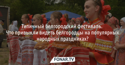 Типичный народный фестиваль. Что можно встретить на всех белгородских фестивалях?