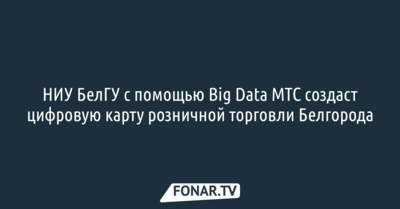 Белгородский госуниверситет с помощью Big Data МТС создаст цифровую карту розничной торговли Белгорода