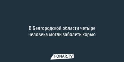 В Белгородской области четыре человека могли заболеть корью