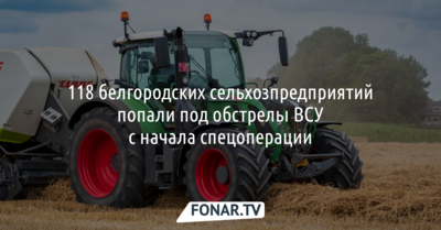 118 белгородских сельхозпредприятий попали под обстрелы ВСУ с начала спецоперации