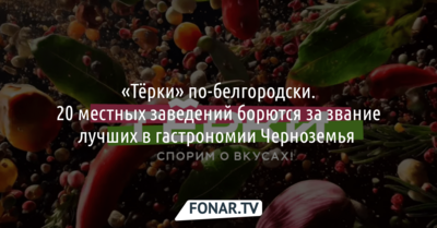 «Тёрки» по-белгородски. 20 местных заведений борются за звание лучших в гастрономии Черноземья 