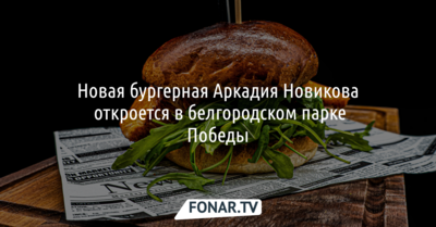 Новая бургерная Аркадия Новикова откроется в белгородском парке Победы
