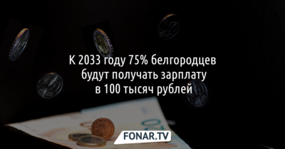 К 2033 году 3/4 жителей Белгородской области будут получать зарплату в 100 тысяч рублей