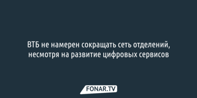 ВТБ не намерен сокращать сеть отделений, несмотря на развитие цифровых сервисов