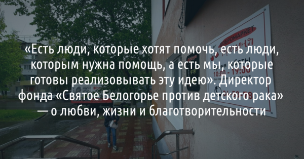 Директор фонда «Святое Белогорье против детского рака» — о любви, жизни и благотворительности