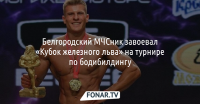 Белгородский спасатель завоевал «Кубок железного льва» на турнире по бодибилдингу