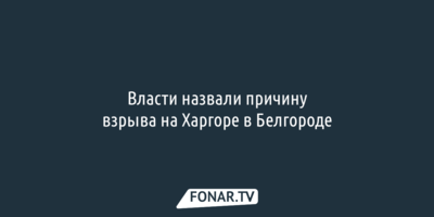 Власти назвали причину взрыва на Харгоре в Белгороде