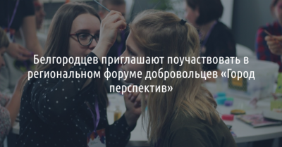 Белгородцев приглашают поучаствовать в форуме добровольцев «Город перспектив»