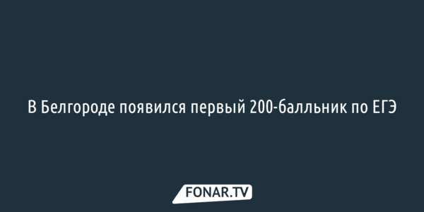 В Белгороде появился первый 200-балльник по ЕГЭ