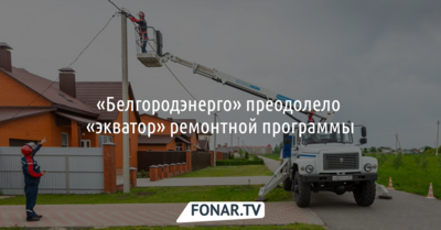 «Белгородэнерго» преодолело «экватор» ремонтной программы
