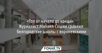 «Топ от начала до конца». Журналист Михаил Сошин сравнил белгородские школы с воронежскими