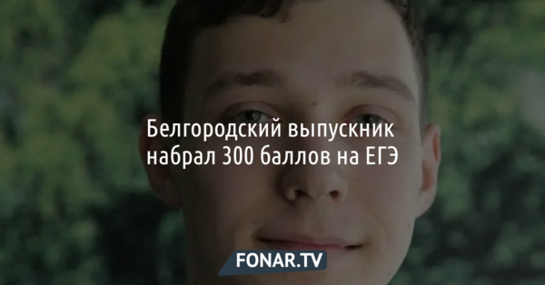 Белгородский выпускник набрал 300 баллов на ЕГЭ