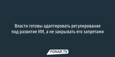 Власти готовы адаптировать регулирование под развитие ИИ, а не закрывать его запретами