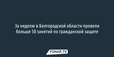 За неделю в Белгородской области провели больше 50 занятий по гражданской защите