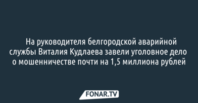 ​На руководителя белгородской аварийной службы завели уголовное дело о мошенничестве почти на 1,5 миллиона рублей
