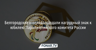 Белгородские ювелиры создали нагрудный знак к юбилею Паралимпийского комитета России