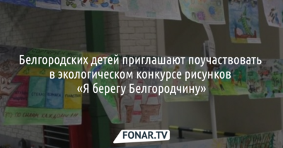 Для белгородских детсадовцев и школьников организовали конкурс рисунков «Я берегу Белгородчину»