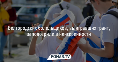 Белгородских болельщиков, выигравших грант, заподозрили в неискренности