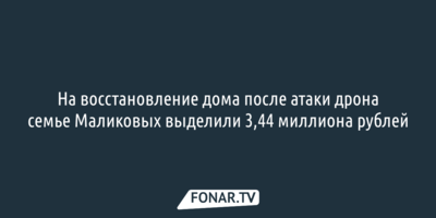 Семье Маликовых выделили 3,44 миллиона рублей на восстановление дома после атаки дрона 