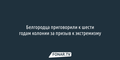 Белгородец не смог добиться пересмотра приговора по делу о призывах к экстремизму