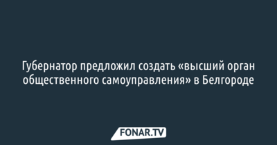 Губернатор предложил создать «высший орган общественного самоуправления» в Белгороде