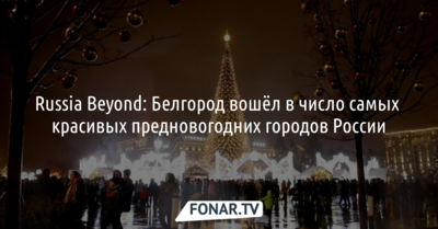 Russia Beyond: Белгород вошёл в число самых красивых предновогодних городов России