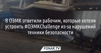 Пресс-служба ОЭМК ответила рабочим, которые запустили ​#ОЭМК_Challenge из-за нарушений техники безопасности на производстве