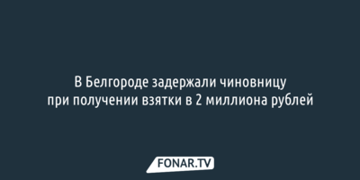 В Белгороде задержали чиновницу при получении взятки в 2 миллиона рублей