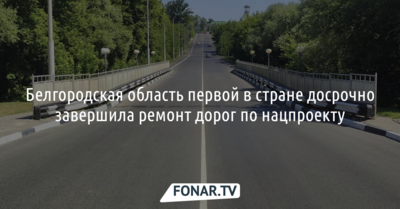 Белгородская область первой в стране досрочно завершила ремонт дорог по нацпроекту