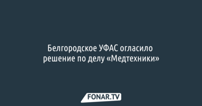Белгородское УФАС огласило решение по делу «Медтехники»