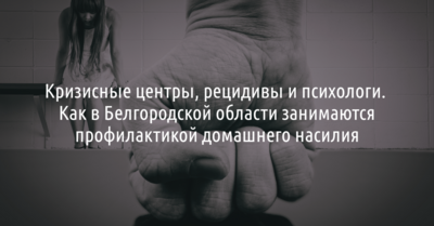 Кризисные центры, рецидивы и психологи. Как в Белгородской области занимаются профилактикой домашнего насилия