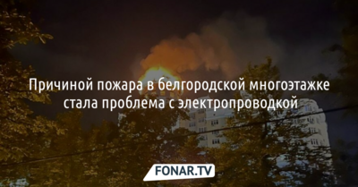 Причиной пожара в белгородской многоэтажке стала проблема с электропроводкой