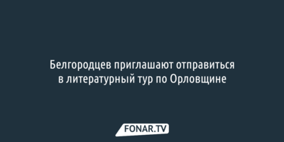 Белгородцев приглашают отправиться в литературный тур по Орловщине