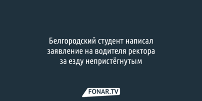 Белгородский студент написал заявление на водителя ректора за езду непристёгнутым