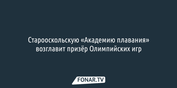 Старооскольскую «Академию плавания» возглавит призёр Олимпийских игр