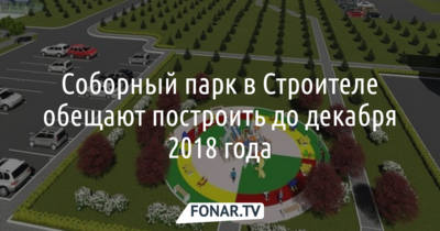 Соборный парк в Строителе обещают построить до декабря 2018 года