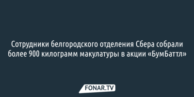 Сотрудники белгородского отделения Сбера собрали более 900 килограмм макулатуры в акции «БумБаттл»