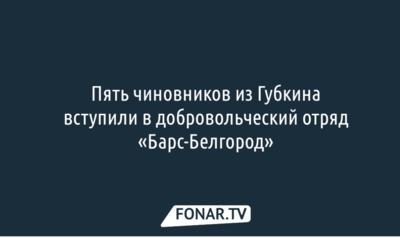  Пять чиновников из Губкина вступили в добровольческий отряд «Барс-Белгород»