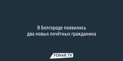 В Белгороде появились два новых почётных гражданина