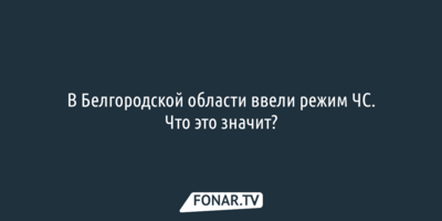 В Белгородской области ввели режим ЧС. Что это значит?