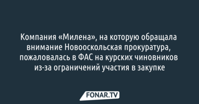 Компания «Милена», на которую обращала внимание новооскольская прокуратура, пожаловалась в ФАС на курских чиновников
