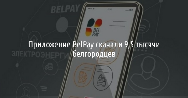 Приложение BelPay установили 9,5 тысячи белгородцев*