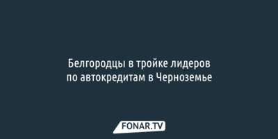 Белгородцы в тройке лидеров по автокредитам в Черноземье 