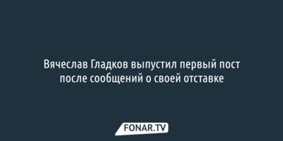  Вячеслав Гладков из леса выпустил первый пост после сообщений о своей отставке