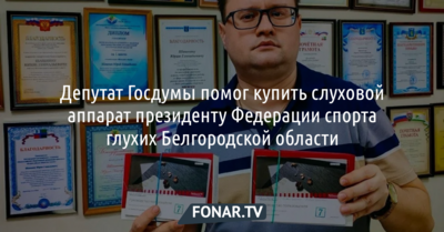 Депутат Госдумы помог купить слуховой аппарат президенту Федерации спорта глухих Белгородской области