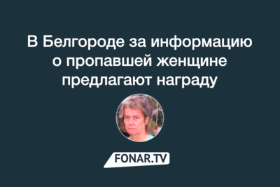 В Белгороде за информацию о пропавшей женщине предлагают награду