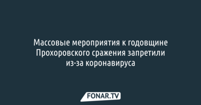 Массовые мероприятия к годовщине Прохоровского сражения запретили из-за коронавируса
