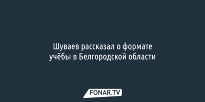 Шуваев рассказал о формате учёбы в Белгородской области