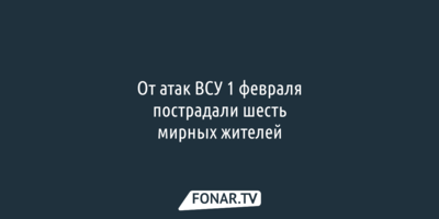 Шесть белгородцев пострадали от атак ВСУ 1 февраля