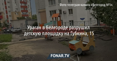 Ураган в Белгороде разрушил детскую площадку на Губкина